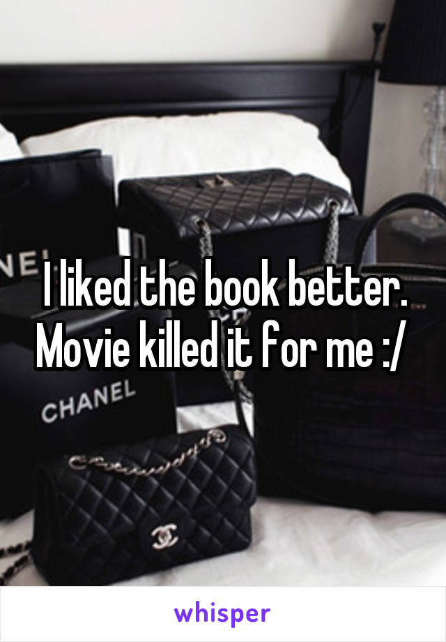 I liked the book better. Movie killed it for me :/ 