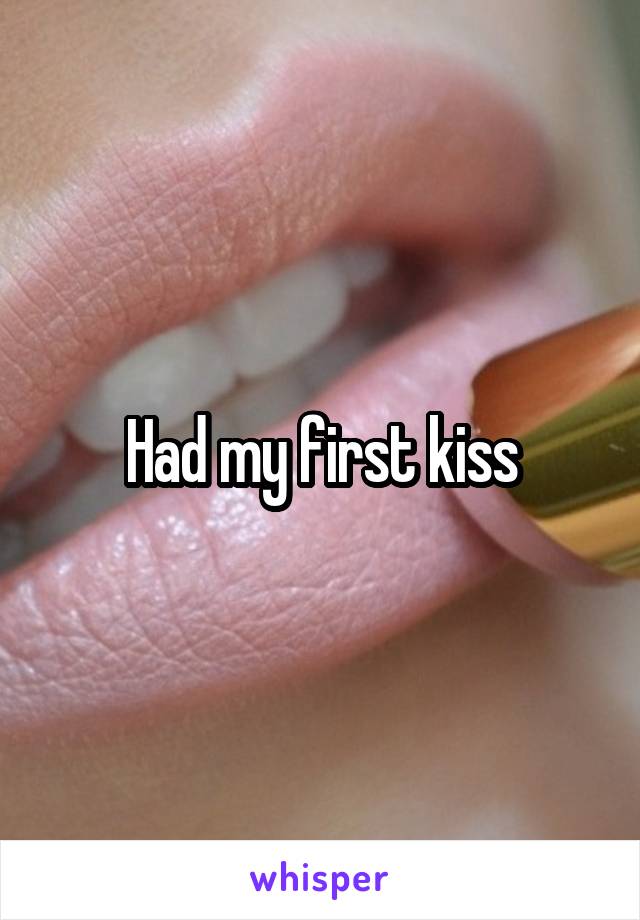 Had my first kiss
