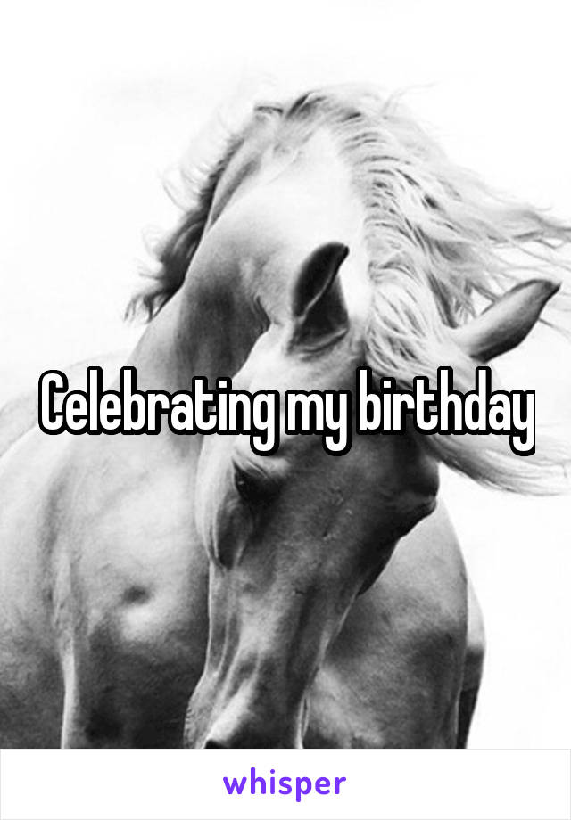 Celebrating my birthday