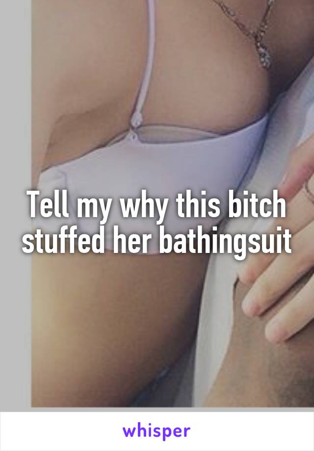 Tell my why this bitch stuffed her bathingsuit