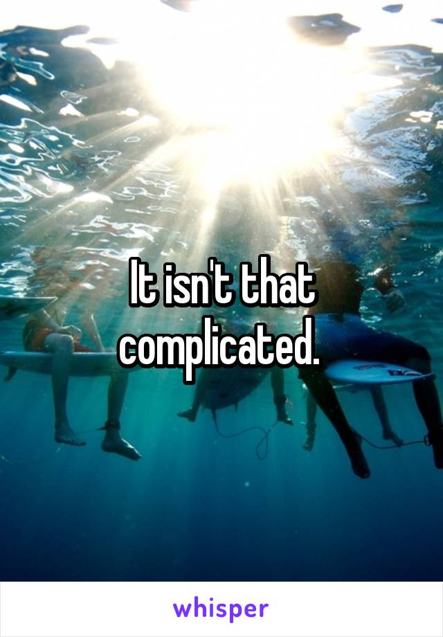 It isn't that complicated. 
