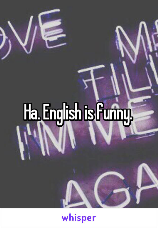 Ha. English is funny. 