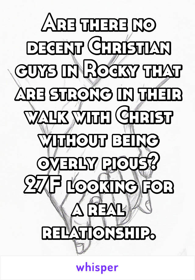 Are there no decent Christian guys in Rocky that are strong in their walk with Christ without being overly pious?
27F looking for a real relationship.
