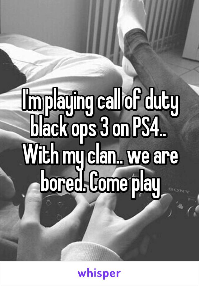 I'm playing call of duty black ops 3 on PS4.. 
With my clan.. we are bored. Come play