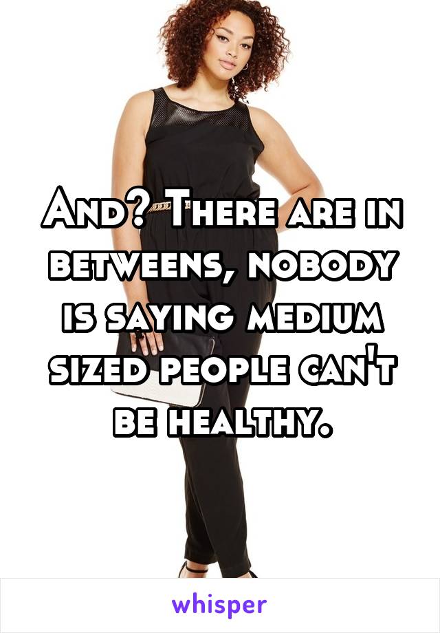 And? There are in betweens, nobody is saying medium sized people can't be healthy.