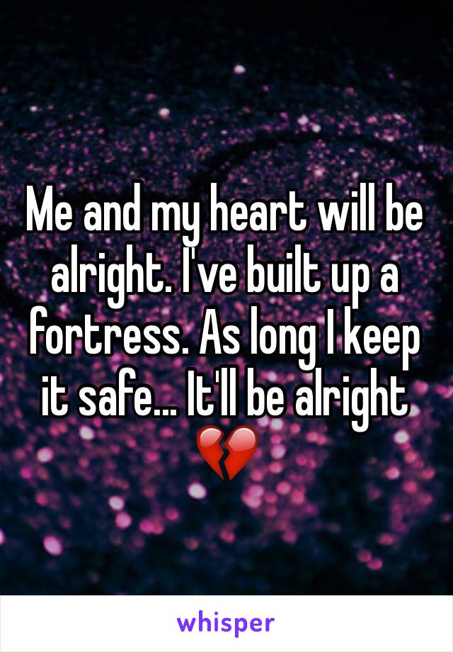 Me and my heart will be alright. I've built up a fortress. As long I keep it safe... It'll be alright 💔