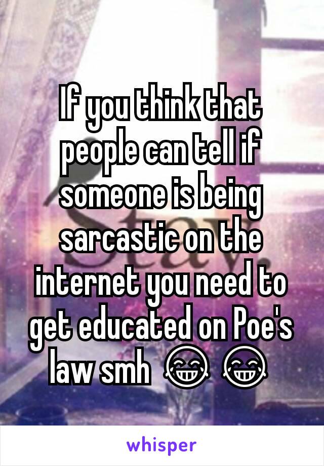 If you think that people can tell if someone is being sarcastic on the internet you need to get educated on Poe's law smh 😂😂