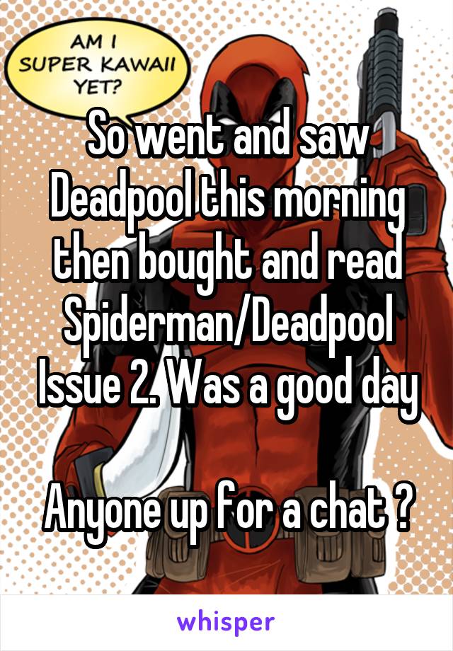 So went and saw Deadpool this morning then bought and read Spiderman/Deadpool Issue 2. Was a good day

Anyone up for a chat ?