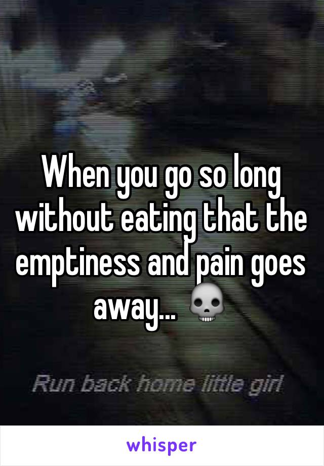 When you go so long without eating that the emptiness and pain goes away... 💀