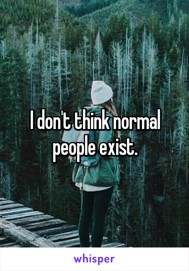 I don't think normal people exist.