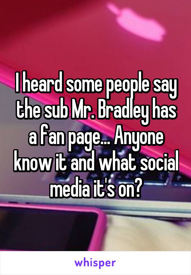 I heard some people say the sub Mr. Bradley has a fan page... Anyone know it and what social media it's on?