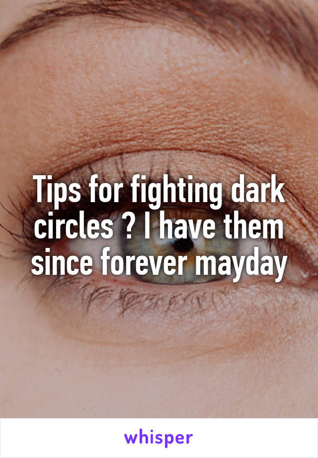Tips for fighting dark circles ? I have them since forever mayday