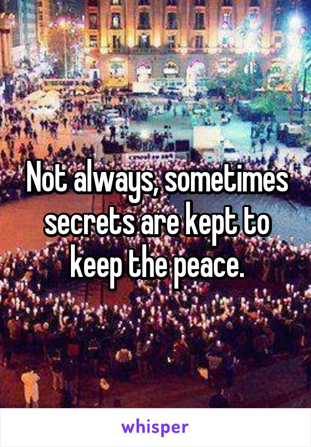 Not always, sometimes secrets are kept to keep the peace.