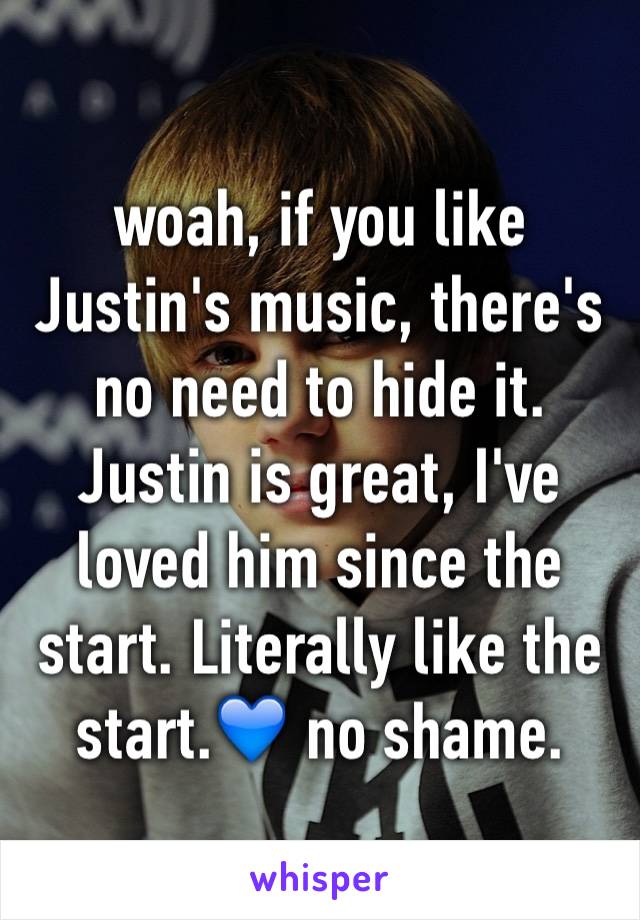 woah, if you like Justin's music, there's no need to hide it. Justin is great, I've loved him since the start. Literally like the start.💙 no shame.