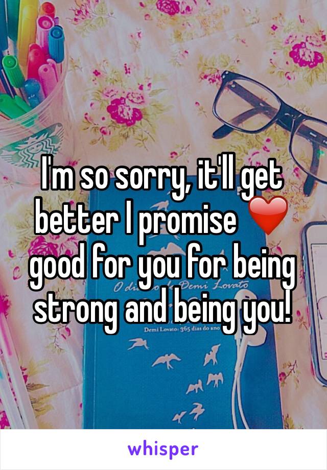 I'm so sorry, it'll get better I promise ❤️ good for you for being strong and being you! 