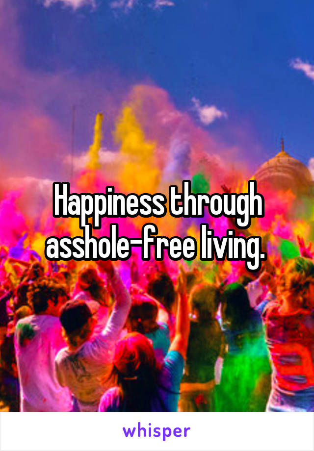 Happiness through asshole-free living. 