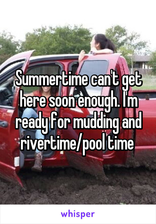 Summertime can't get here soon enough. I'm ready for mudding and rivertime/pool time 