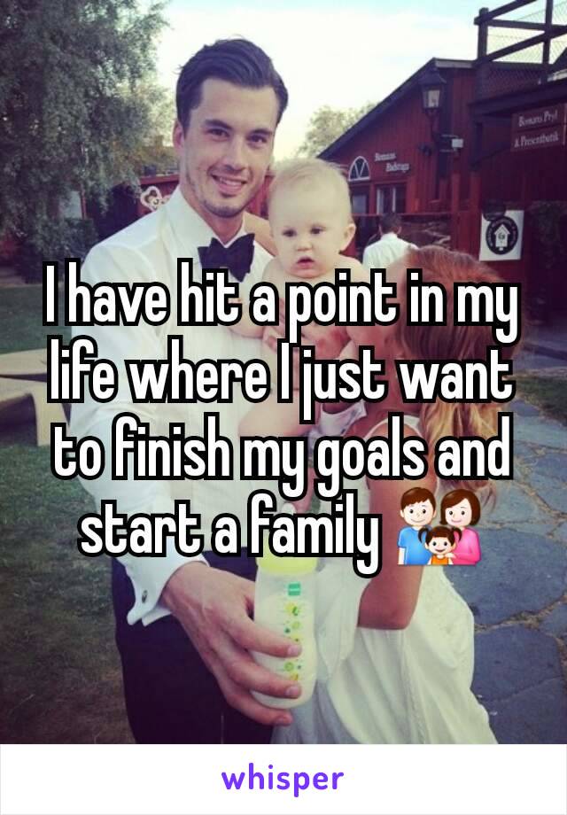 I have hit a point in my life where I just want to finish my goals and start a family 👪