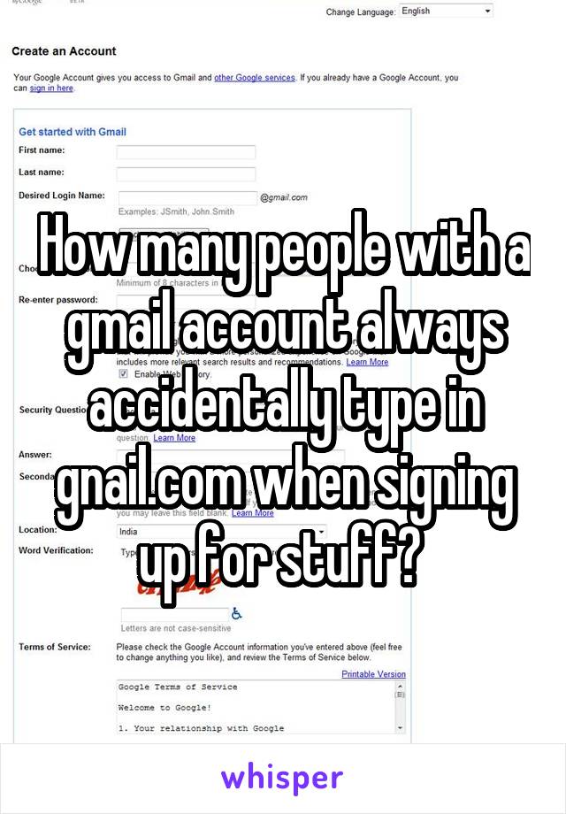 How many people with a gmail account always accidentally type in gnail.com when signing up for stuff? 