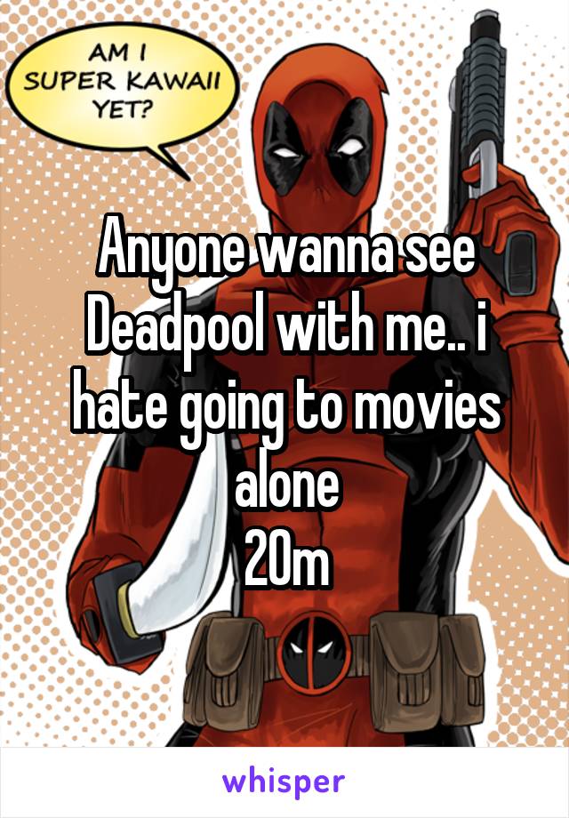 Anyone wanna see Deadpool with me.. i hate going to movies alone
20m