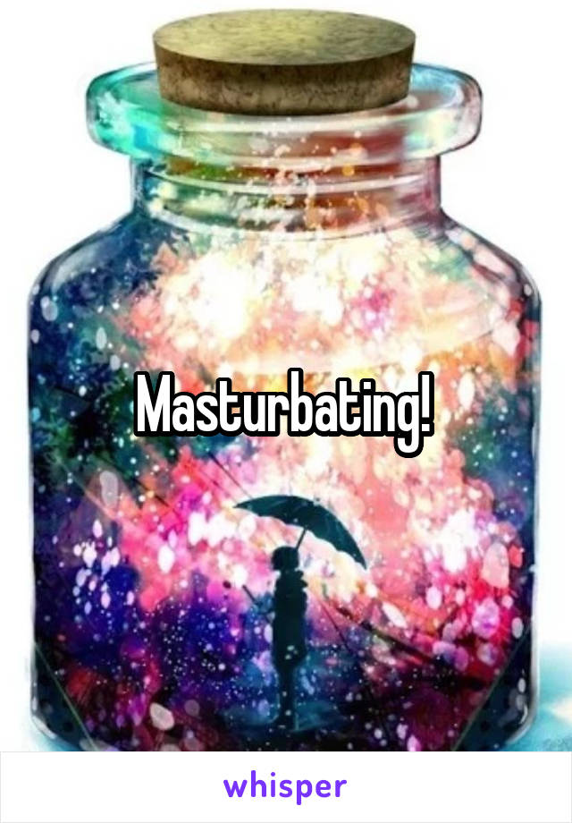 Masturbating! 