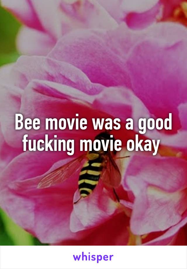 Bee movie was a good fucking movie okay 
