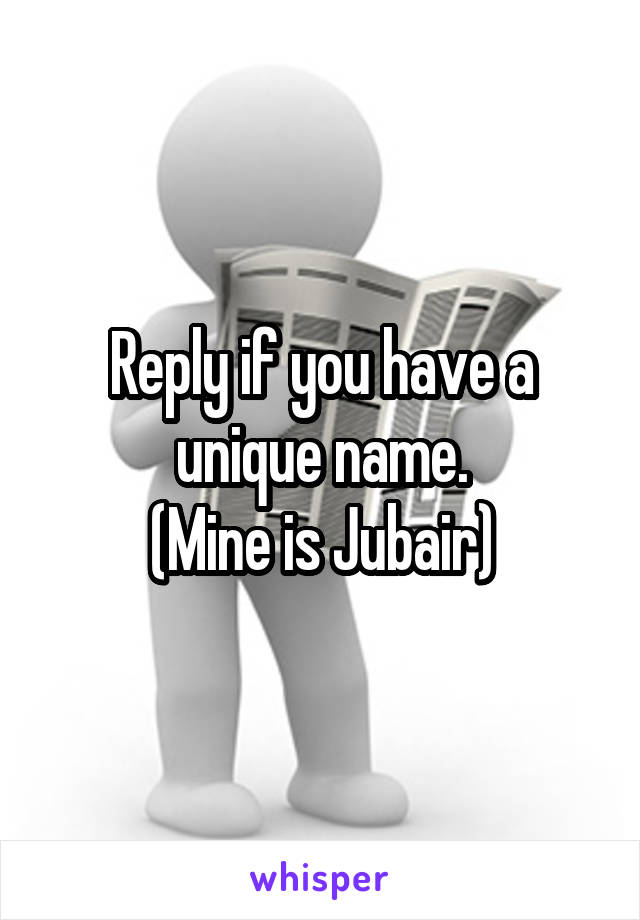 Reply if you have a unique name.
(Mine is Jubair)