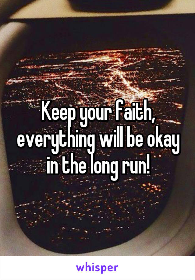 Keep your faith, everything will be okay in the long run!