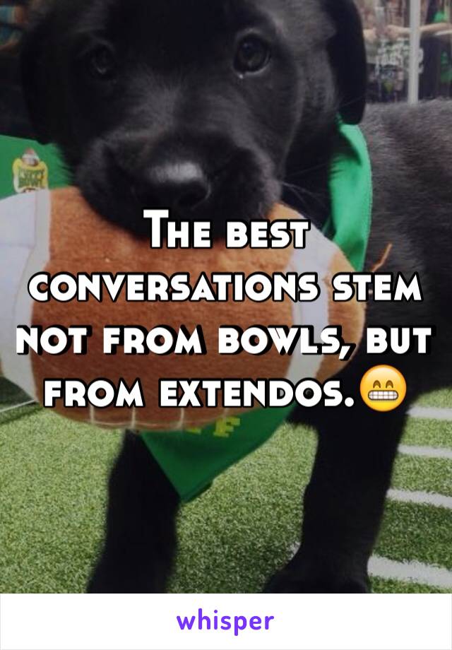 The best conversations stem not from bowls, but from extendos.😁