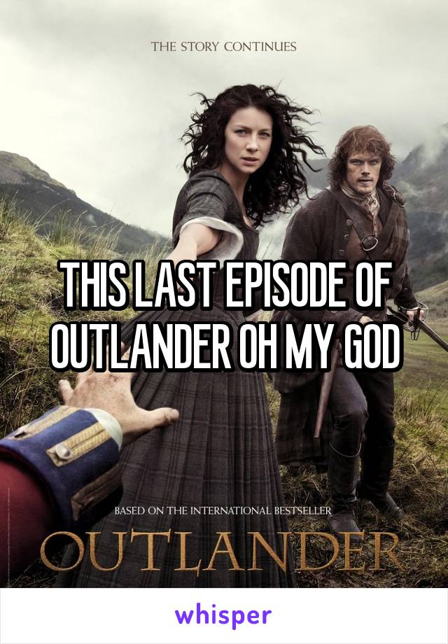 THIS LAST EPISODE OF OUTLANDER OH MY GOD