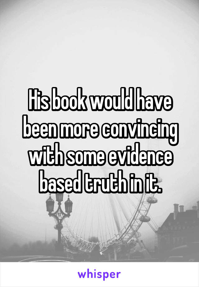His book would have been more convincing with some evidence based truth in it.