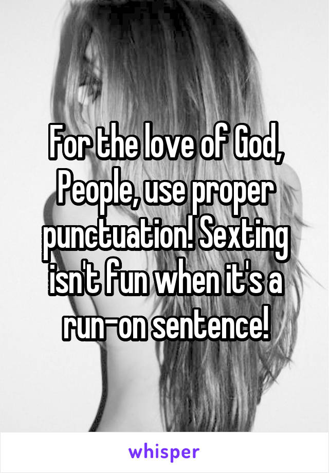 For the love of God, People, use proper punctuation! Sexting isn't fun when it's a run-on sentence!