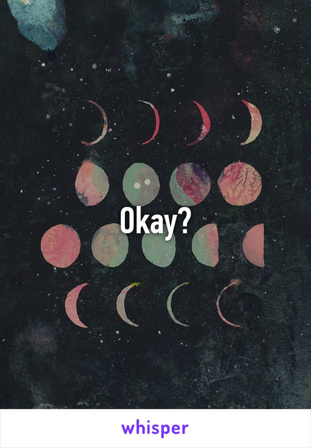 Okay?