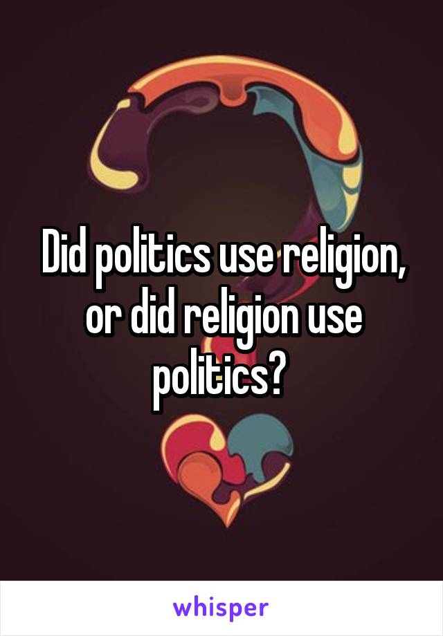 Did politics use religion, or did religion use politics? 