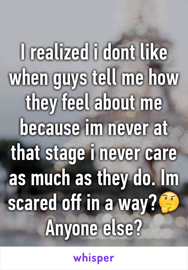 I realized i dont like when guys tell me how they feel about me because im never at that stage i never care as much as they do. Im scared off in a way?🤔
Anyone else?