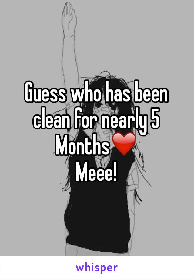 Guess who has been clean for nearly 5 Months❤️
Meee!