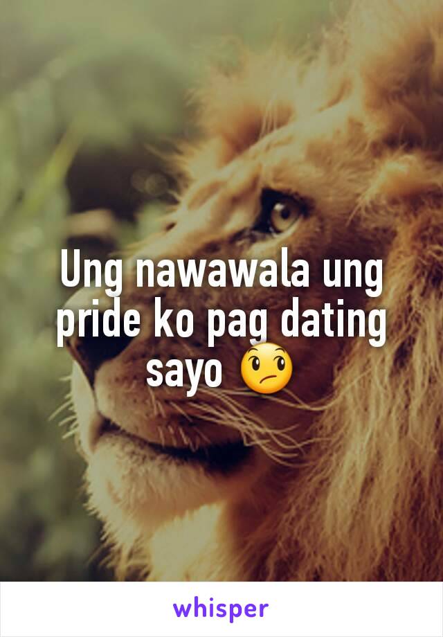 Ung nawawala ung pride ko pag dating sayo 😞
