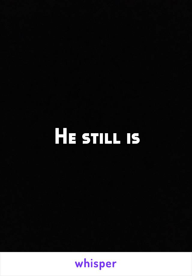 He still is