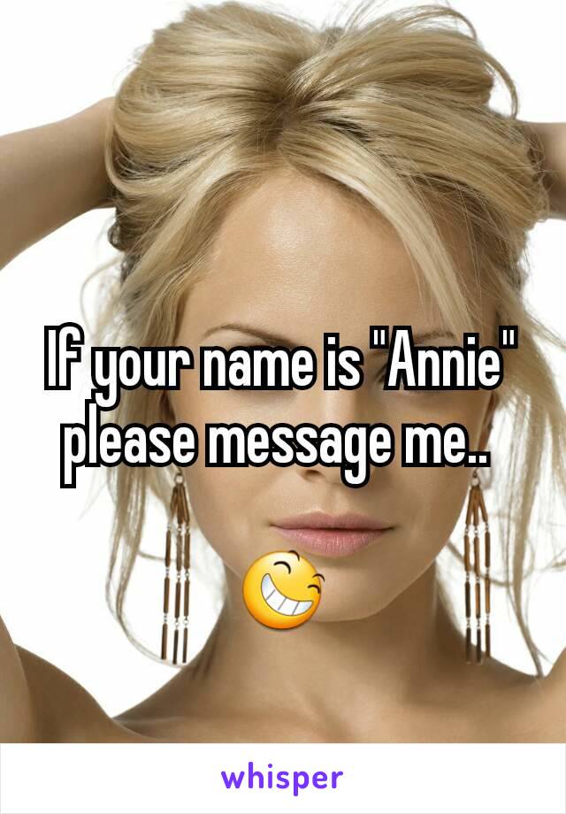 If your name is "Annie" please message me.. 

😆