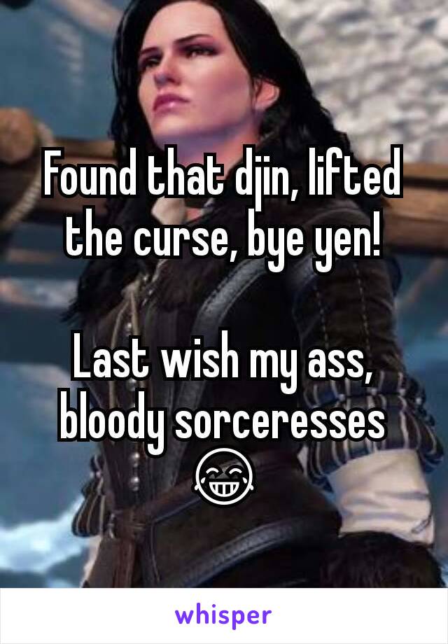 Found that djin, lifted the curse, bye yen!

Last wish my ass, bloody sorceresses 😂