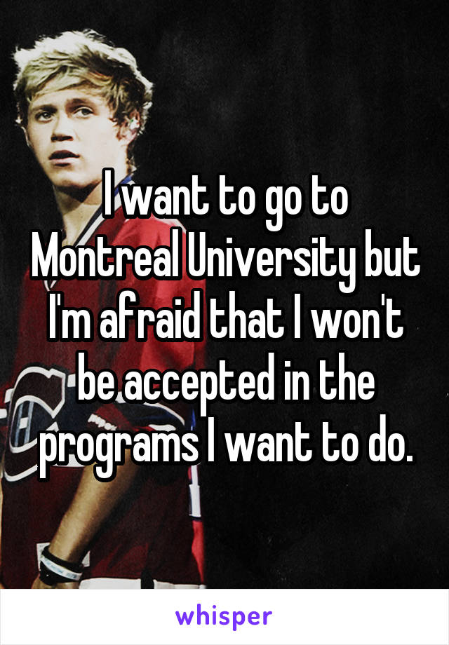I want to go to Montreal University but I'm afraid that I won't be accepted in the programs I want to do.