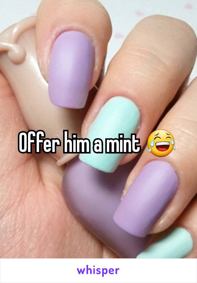Offer him a mint 😂