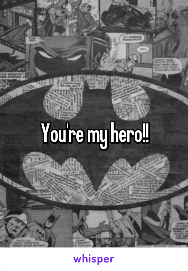 You're my hero!!