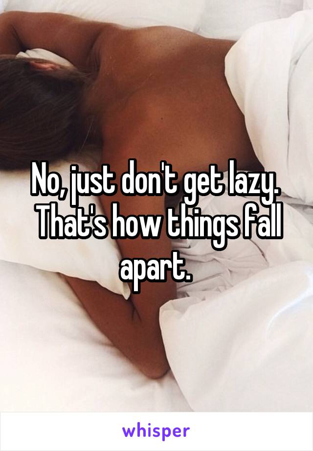 No, just don't get lazy.  That's how things fall apart. 