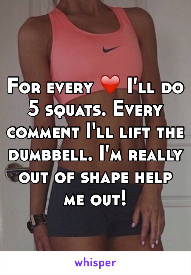 For every ❤️ I'll do 5 squats. Every comment I'll lift the dumbbell. I'm really out of shape help me out!