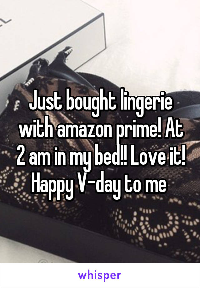 Just bought lingerie with amazon prime! At 2 am in my bed!! Love it! Happy V-day to me 