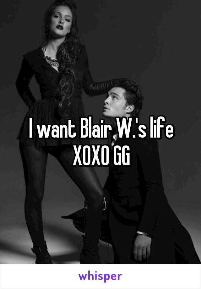 I want Blair W.'s life
XOXO GG