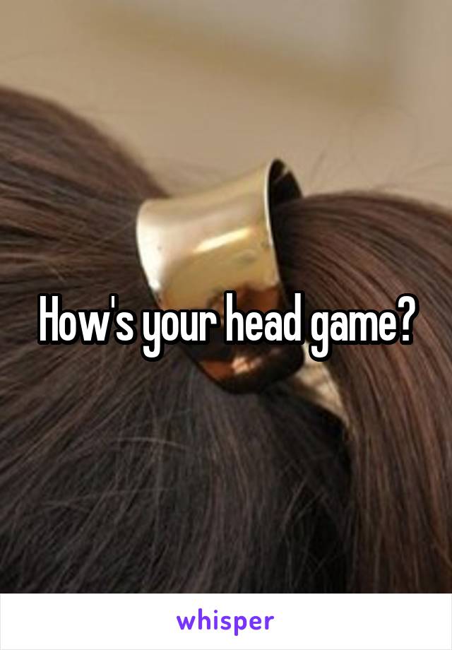 How's your head game?