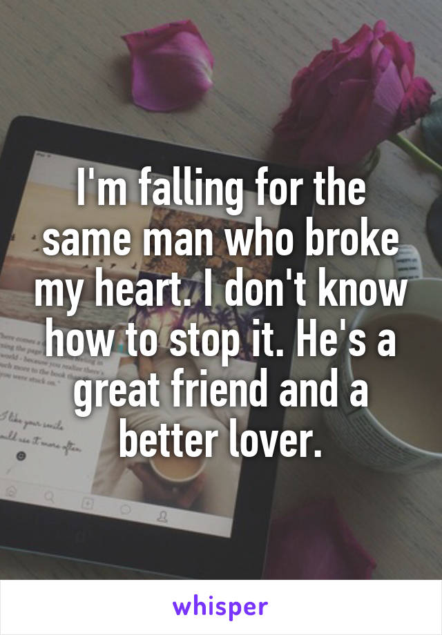 I'm falling for the same man who broke my heart. I don't know how to stop it. He's a great friend and a better lover.