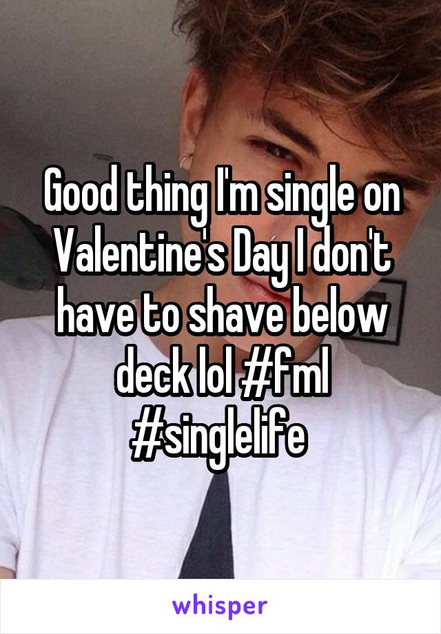 Good thing I'm single on Valentine's Day I don't have to shave below deck lol #fml #singlelife 